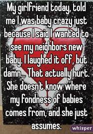 My Girlfriend Today Told Me I Was Baby Crazy Just Because I Said I Wanted To