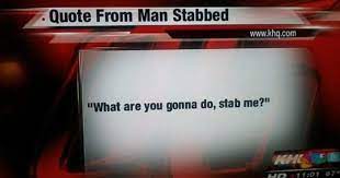Funny news, funny quote, quote from man stabbed, stab me, stabbed, stabbed man, what are you gonna do. 5 Awful Stories You Shouldn T Laugh At But Probably Will Cracked Com