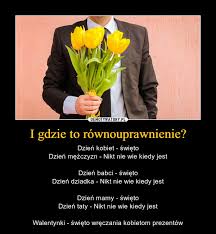 I nieważne kiedy, nieważne gdzie. I Gdzie To Rownouprawnienie Demotywatory Pl