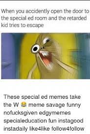 Your meme was successfully uploaded and it is now in moderation. When You Accidently Open The Door To The Special Ed Room And The Retarded Kid Tries To Escape These Special Ed Memes Take The W Meme Savage Funny Nofucksgiven Edgymemes Specialeducation