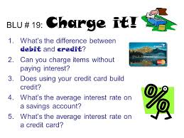 Differences between debit and credit. Blu 19 Charge It What S The Difference Between Debit And Credit Ppt Video Online Download