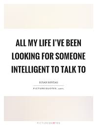 All My Life I Ve Been Looking For Someone Intelligent To Talk To Picture Quotes