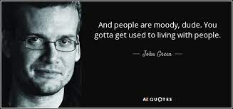 John Green Quote And People Are Moody Dude You Gotta Get Used To