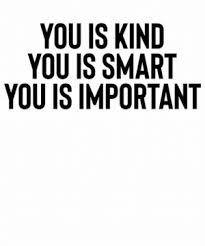 You is kind, you is smart, you is. New You Is Smart You Is Kind You Is Important Meme Memes Help Memes Quote Memes Mr T Memes