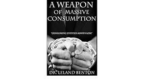 A Weapon of Massive Consumption: Consuming Entities Always Lose: Benton,  Dr. Leland: 9781500712525: Amazon.com: Books