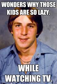 Wonders Why Those Kids Are So Lazy While Watching Tv Old Economy Steven Quickmeme