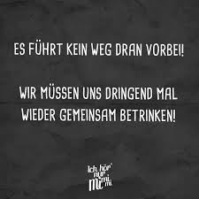Es Fuhrt Kein Weg Dran Vorbei Wir Mussen Uns Dringend Mal Wieder Gemeinsam Betrinken Witzige Spruche Sarkastische Spruche Spruch Aufmunterung