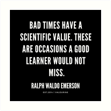 Bad Times Have A Scientific Value These Are Occasions A Good Learner Would Not Miss Ralph Waldo Emerson Quotes Art Print By Quotesgalore Emerson Quotes Ralph Waldo Emerson Quotes Motivational
