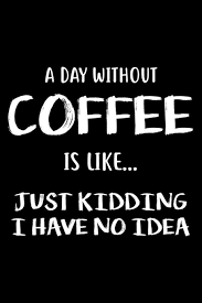 Every monday like clockwork check out the funny coffee mugs, unique mugs, novelty coffee mugs you can buy online at cheap price. Buy A Day Without Coffee Is Like Just Kidding I Have No Idea 6x9 Notebook Ruled Funny Writing Notebook Sarcastic Gag Journal Black Cover Diary Planner Organizer For Coffee Lovers Book Online