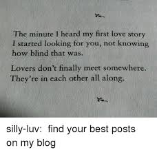 The Minute I Heard My First Love Story I Started Looking For You Not Knowing How Blind That Was Lovers Don T Finally Meet Somewhere They Re In Each Other All Along Silly Luv