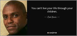 Maybe you would like to learn more about one of these? Carl Lewis Quote You Can T Live Your Life Through Your Children