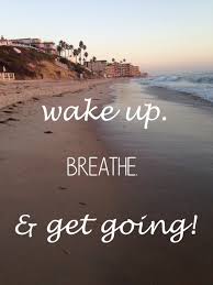 Wake Up Breathe Get Going Quotes To Live By Wake Up Breathe