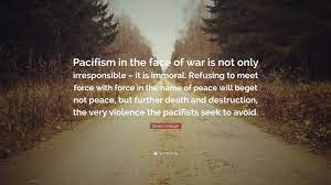 Check spelling or type a new query. David Limbaugh Quote Pacifism In The Face Of War Is Not Only Irresponsible It Is Immoral Refusing To Meet Force With Force In The Name Of