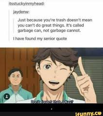 Just Because You Re Trash Doesn T Mean You Cam Do Greal Things It S Called Garbage Can Not Garbage Cannot I Have Found My Senior Quote Ifunny Haikyuu Funny