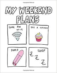Or if it's monday, start the week by asking someone about the weekend. My Weekend Plans I Love Cupcakes Sleep Writing Notebook For College Ruled Composition Notebook To Take Notes Scribblers Krazed 9798664407839 Books Amazon Ca