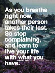 Stop Complaining And Learn To Live Your Life With What You Have Inspiring Quotes About Life Words Life Quotes