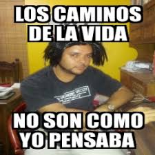 Como fruto de sus trabajos académicos, ricœur se ganó una reputación de experto en fenomenología, y se hizo muy popular en la francia de los años de la posguerra. Meme Personalizado Los Caminos De La Vida No Son Como Yo Pensaba 3645230