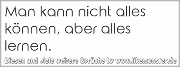 Man Kann Nicht Alles Konnen Aber Alles Lernen Tolle Spruche Und Zitate Auf Www Likemonster De
