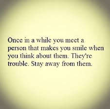 Once In A While You Meet Someone Who Makes You Smile Stay Away From Them They Re Trouble Cool Words Words Quotes