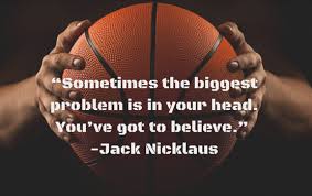 Sometimes The Biggest Problem Is In Your Head You Ve Got To Believe Jacknicklaus Sportsquo Basketball Quotes Basketball Quotes Inspirational Sport Quotes