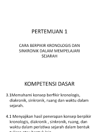 Dengan konsep kronologis, sejarah akan memberikan kepada kita gambaran yang utuh tentang peristiwa atau perjalanan sejarah dari tinjauan aspek tertentu sehingga dengan mudah kita dapat menarik manfaat dan makna dari hubungan antara peristiwa yang terjadi. Sejarah Kls X Smtr 1