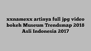 Das ist das neue ebay. Xxnamexx Artinya Full Jpg Video Bokeh Museum Trendsmap 2018 Asli Indonesia 2017