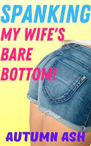 SPANKING My Wife's Bare Bottom!: Naughty & Submissive Wife is Spanked OTK,  Paddled, Punished & Humiliated in Public by Her Dominant Husband in a Short  ... of Domestic Discipline & Exhibitionism by