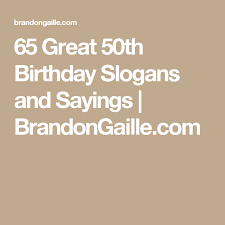 Turning 50 is a huge achievement, so wish them all the best as they journey over the hill! 65 Great 50th Birthday Slogans And Sayings 50th Birthday Quotes 50th Birthday Messages 50th Birthday