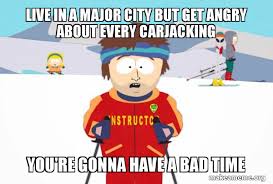 Meme generator, instant notifications, image/video download, achievements and many more! Live In A Major City But Get Angry About Every Carjacking You Re Gonna Have A Bad Time Make A Meme
