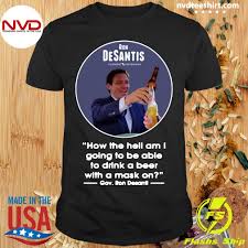 Maybe you would like to learn more about one of these? Official Ron Desantis Florida Governor How The Hell Am I Going To Be Able To Drink A Beer With A Mask On T Shirt Nvdteeshirt