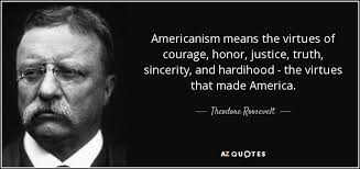 Theodore Roosevelt quote: Americanism means the virtues of courage, honor,  justice, truth, sincerity...