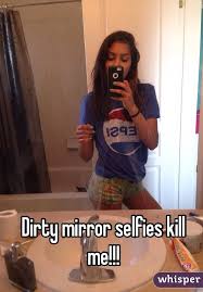 Dirty Mirror Selfies Kill Me