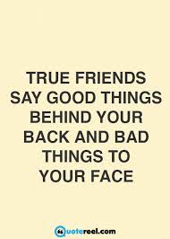 True Friends Say Good Things Behind Your Back True Friendship Quotes Friends Quotes True Friends Quotes
