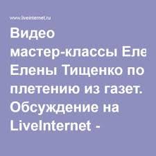 видео мастер класс елены тищенко по плетению из газет Video Master Klassy Eleny Tishenko Po Pleteniyu Iz Gazet Obsuzhdenie Na Liveinternet Rossijskij Servis Onlajn Dnevnikov Master Klass Pletenie Korzin Gazeta