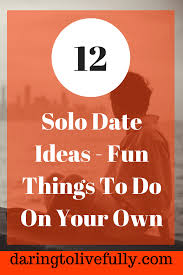 There are free to get laid. 12 Solo Date Ideas Fun Things To Do On Your Own