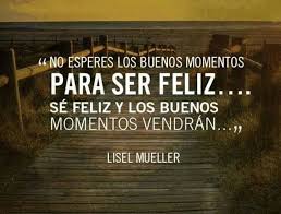 No Esperes Los Buenos Momentos Para Ser Feliz Y Los Buenos Momentos Vendran Spanish Quotes With Translation Inspirational Words Words Quotes