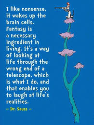 I Like Nonsense It Wakes Up The Brain Cells Fantasy Is A Necessary Ingredient In Living It S A Way Of Looking At Life Thr Seuss Quotes Dr Seuss Quotes Words