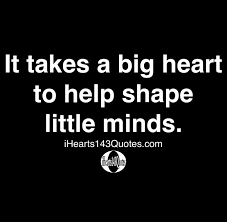 It takes a big heart to help shape little minds in line for lunch i did my field experience at dugan elementary school. It Takes A Big Heart To Help Shape Little Minds Quotes Ihearts143quotes