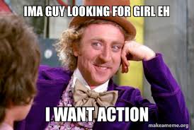 Ima guy looking for girl eh I want action