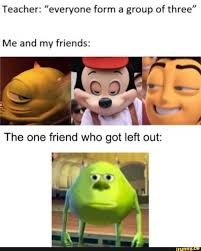 Teacher Everyone Form A Group Of Three Me And My Friends Ifunny Stupid Funny Memes Really Funny Memes Funny Relatable Memes
