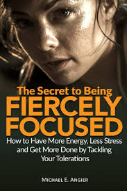 The Secret to Being Fiercely Focused: How to Have Less Stress, More Energy  and Get More Done by Tackling Your Tolerations (Your Best Life): Angier,  Michael E.: 9781798111086: Amazon.com: Books