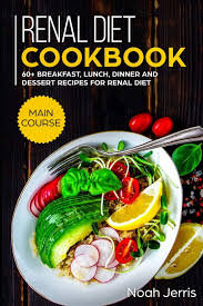Not only do you need to determine, with the help of a dietitian, what foods are good (and bad) for you, but then come up with meals that are satisfying and enjoyable as well. Renal Diet Cookbook Main Course 60 Breakfast Lunch Dinner And Dessert Recipes For Renal Diet Jerris Noah Jerris Noah 9781703343274 Amazon Com Books