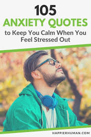 I was just confused about why i was feeling overwhelmed all the time and trying to adjust to having people work for me. 105 Anxiety Quotes To Keep You Calm When You Feel Stressed Out