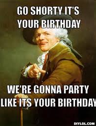 Happy Birthday Go Shorty It S Your Birthday Meme