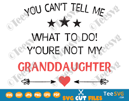 Download You Can T Tell Me What To Do You Re Not My Granddaughter Svg Funny Sarcasm Grandma Grandpa And Granddaughter Svg Family Svg Sayings Shirt Teesvg Etsy Pinterest