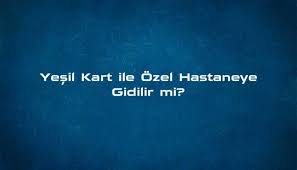 Yesil Kart Ozel Hastanelerde Gecerli Mi 2021 Sgk Soru Sor