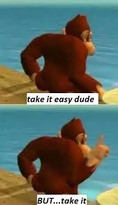 Maybe you would like to learn more about one of these? Reactions On Twitter Donkey Kong Take It Easy Dude But Take It