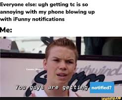 Everyone Else Ugh Getting Tc Is So Annoying With My Phone Blowing Up With Ifunny Notifications Me Ifunny Everyone Else Annoyed