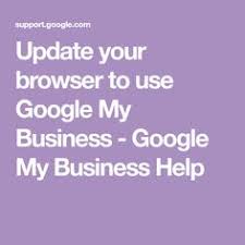 Update Your Browser To Use Google My Business Google My Business Help Business Help Business Google