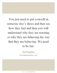 You Just Need To Put Yourself In Someone Else S Shoes And Then Picture Quotes